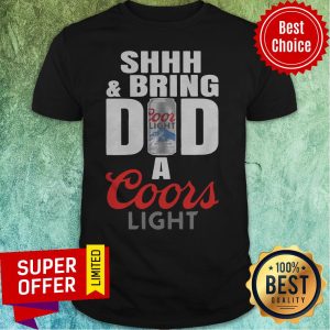 Funny Shhh And Bring Dad A Coors Light Shirt