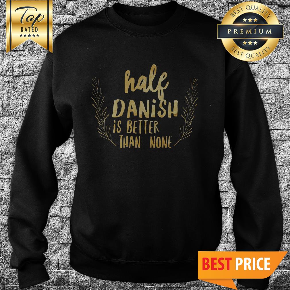 Half Danish Is Better Than None Shirt