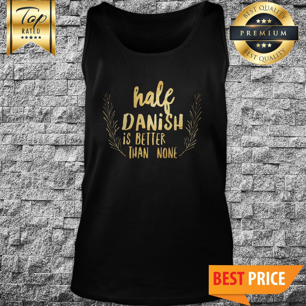 Half Danish Is Better Than None Shirt