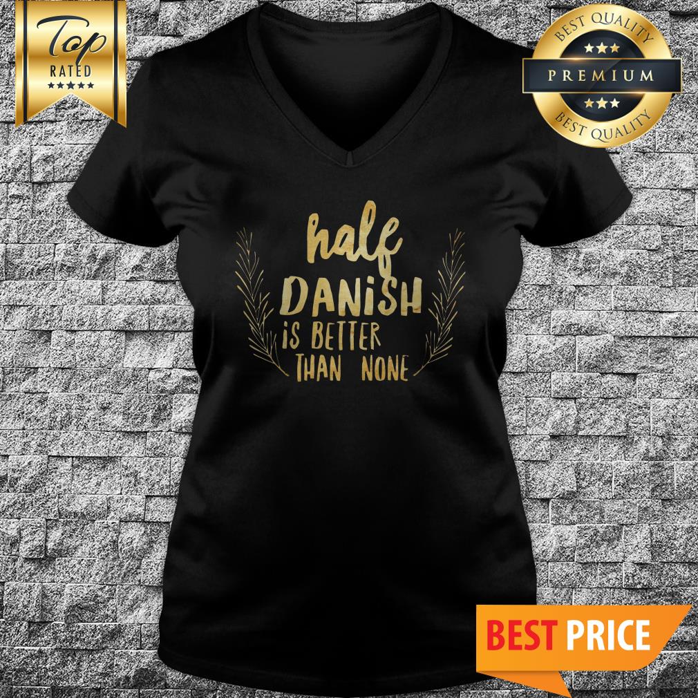 Half Danish Is Better Than None Shirt
