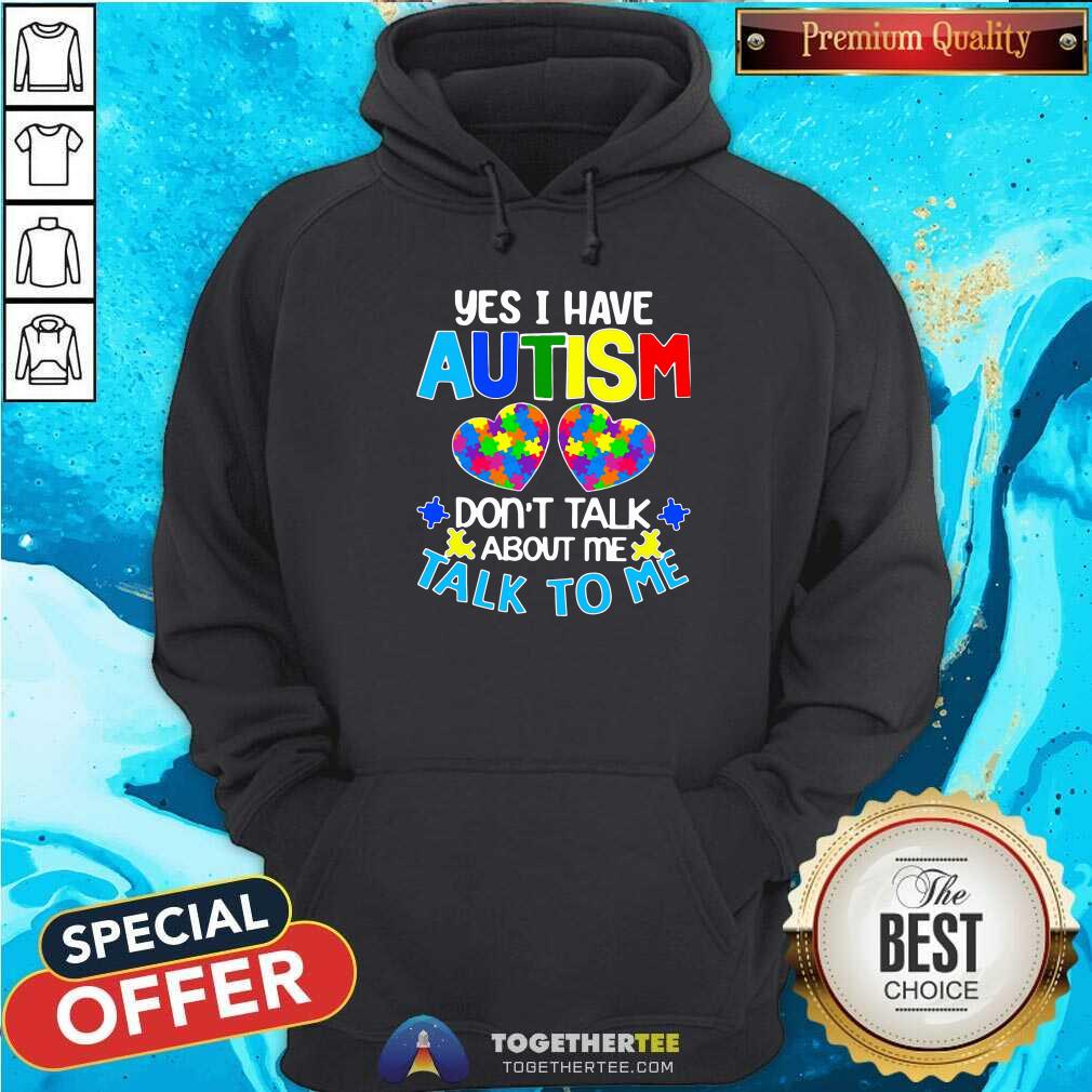 Happy Yes I Have Autism Do Not Talk About Me Talk To Me Shirt