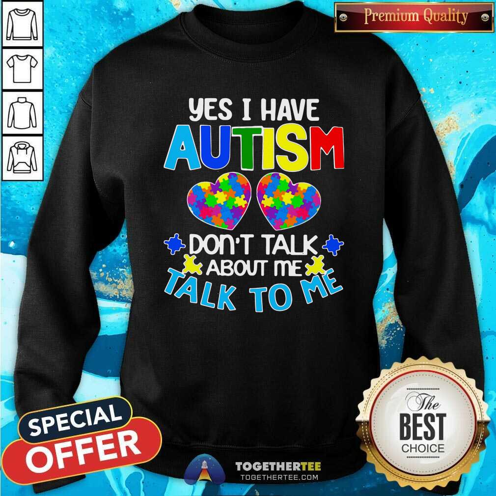 Happy Yes I Have Autism Do Not Talk About Me Talk To Me Shirt