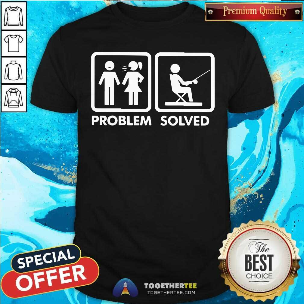 Have Problem And Go Fishing Is The Solved Shirt