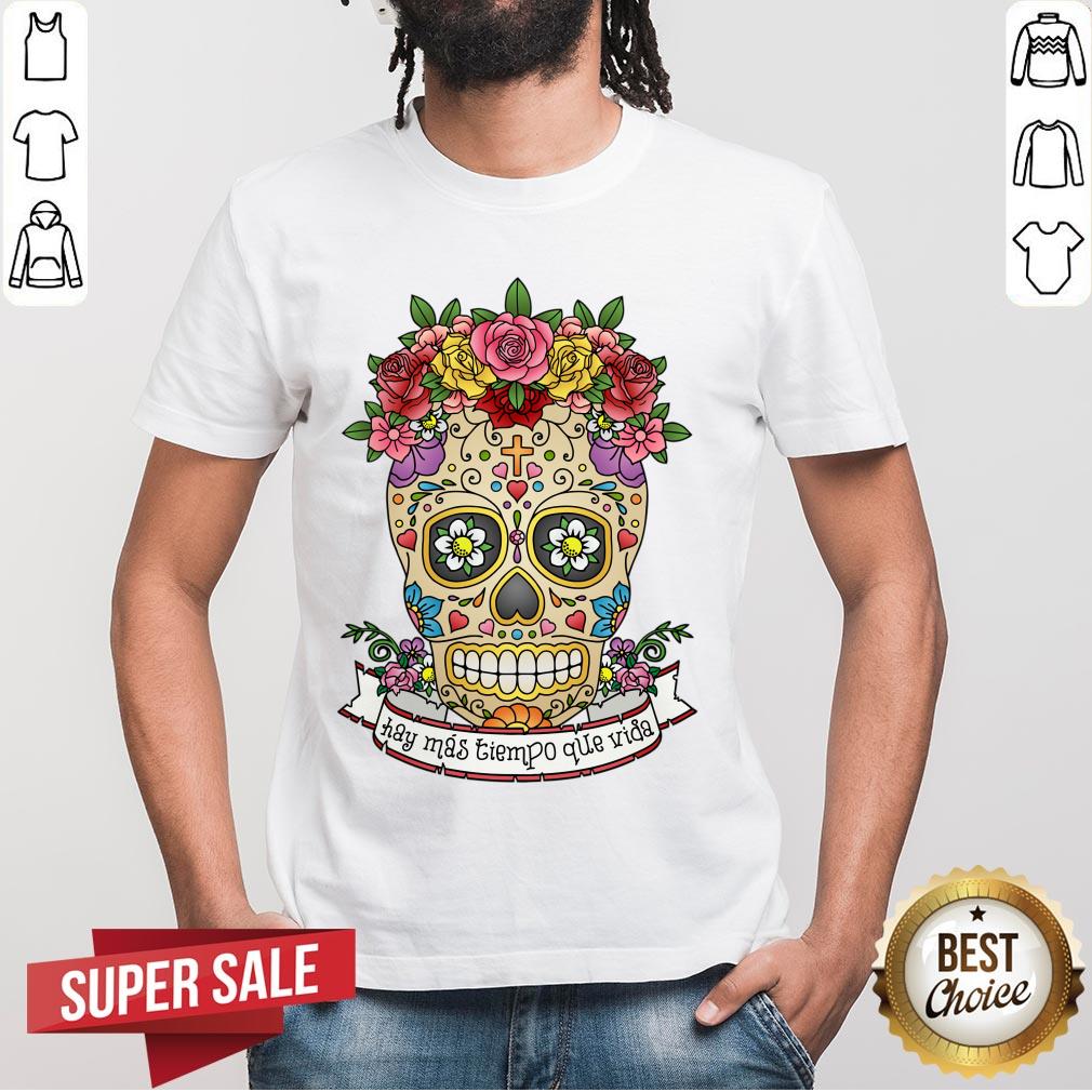 Hay Más Tiempo Que Vida - There Is More Time Than Life Sugar Skull Shirt