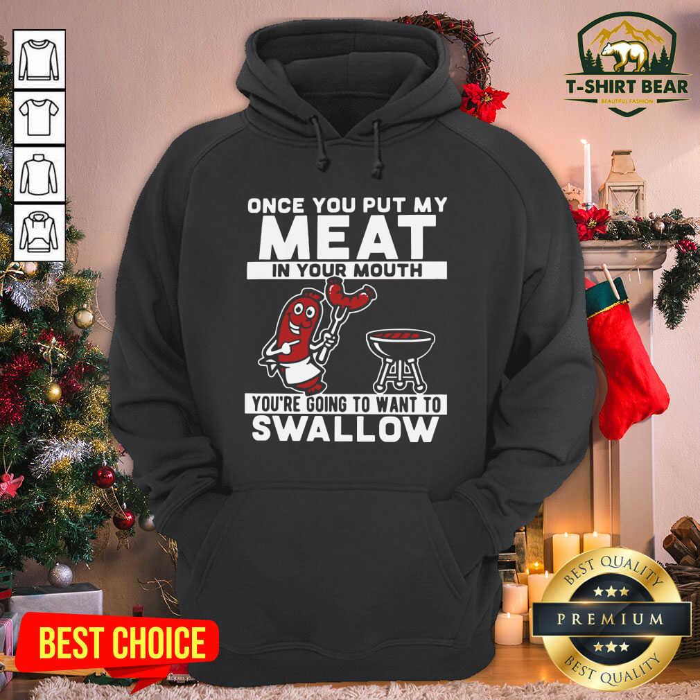 Nice Once You Put My Meat In Your Mouth You’re Going To Want To Swallow Shirt