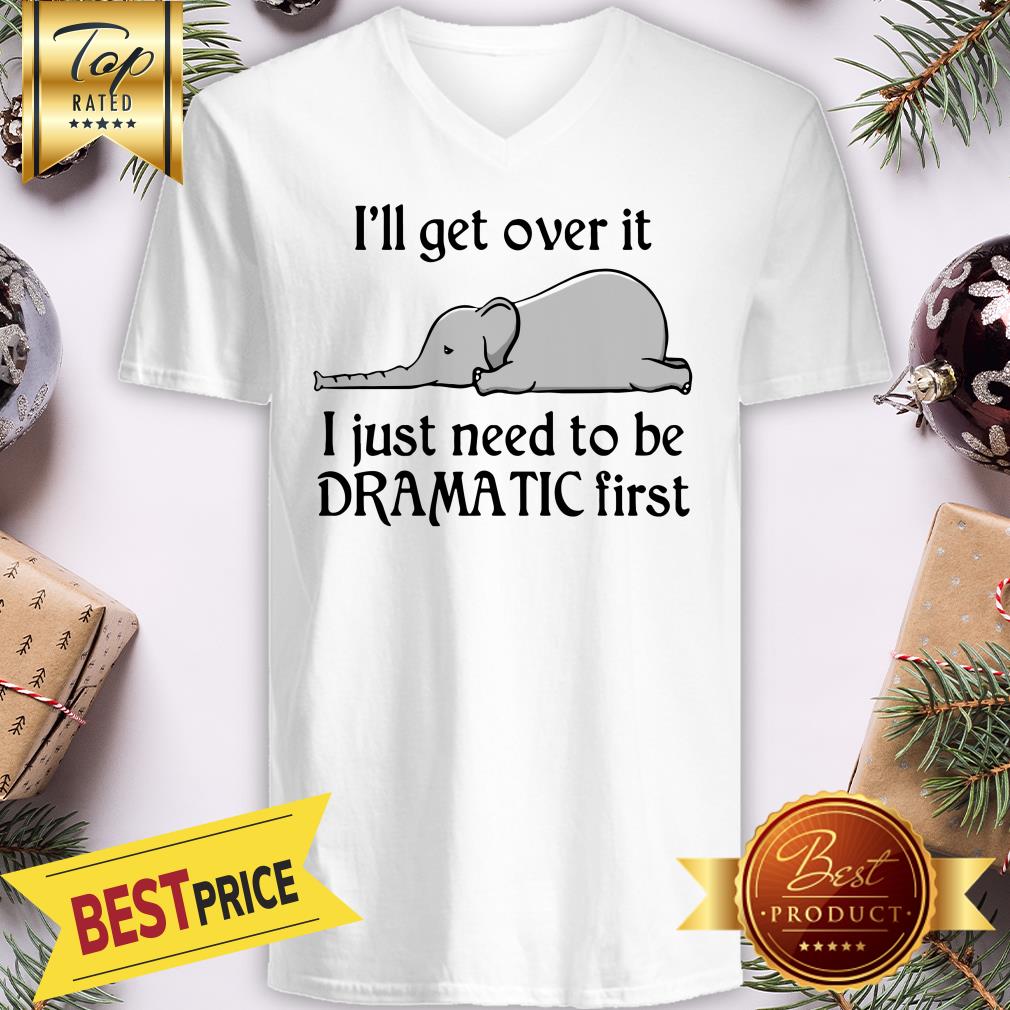 Hot Elephant I'll Get Over It I Just Need To Be Dramatic First Shirt