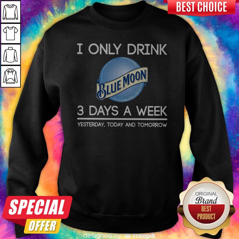 Hot I Only Drink Blue Moon 3 Days A Week Yesterday Today And Tomorrow Shirt