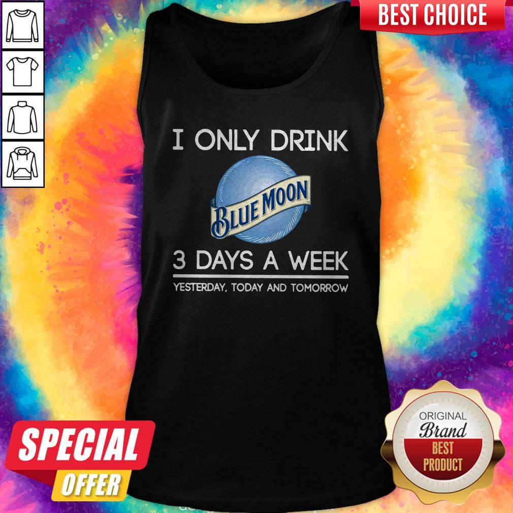 Hot I Only Drink Blue Moon 3 Days A Week Yesterday Today And Tomorrow Shirt