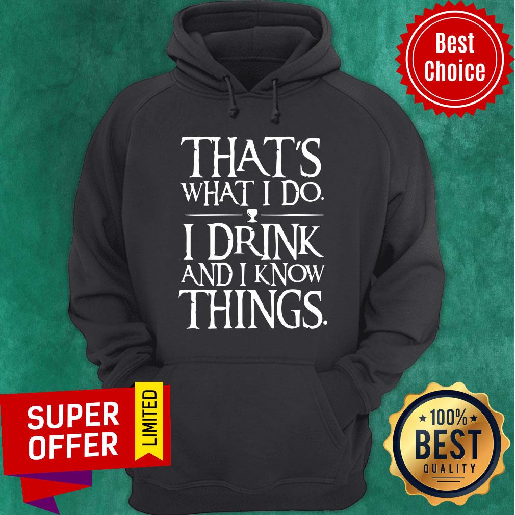 Hot That’s What I Do I Drink And I Know Things Shirt
