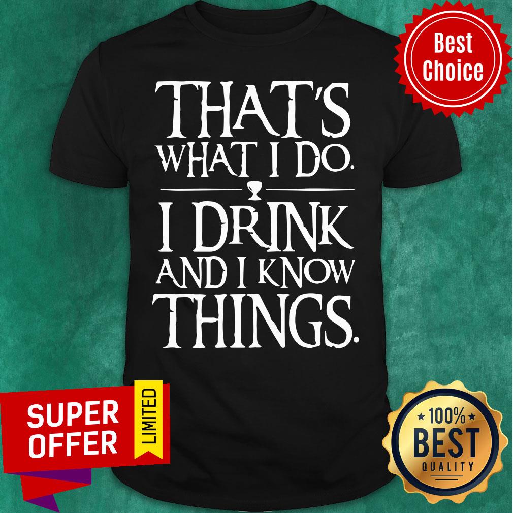 Hot That’s What I Do I Drink And I Know Things Shirt