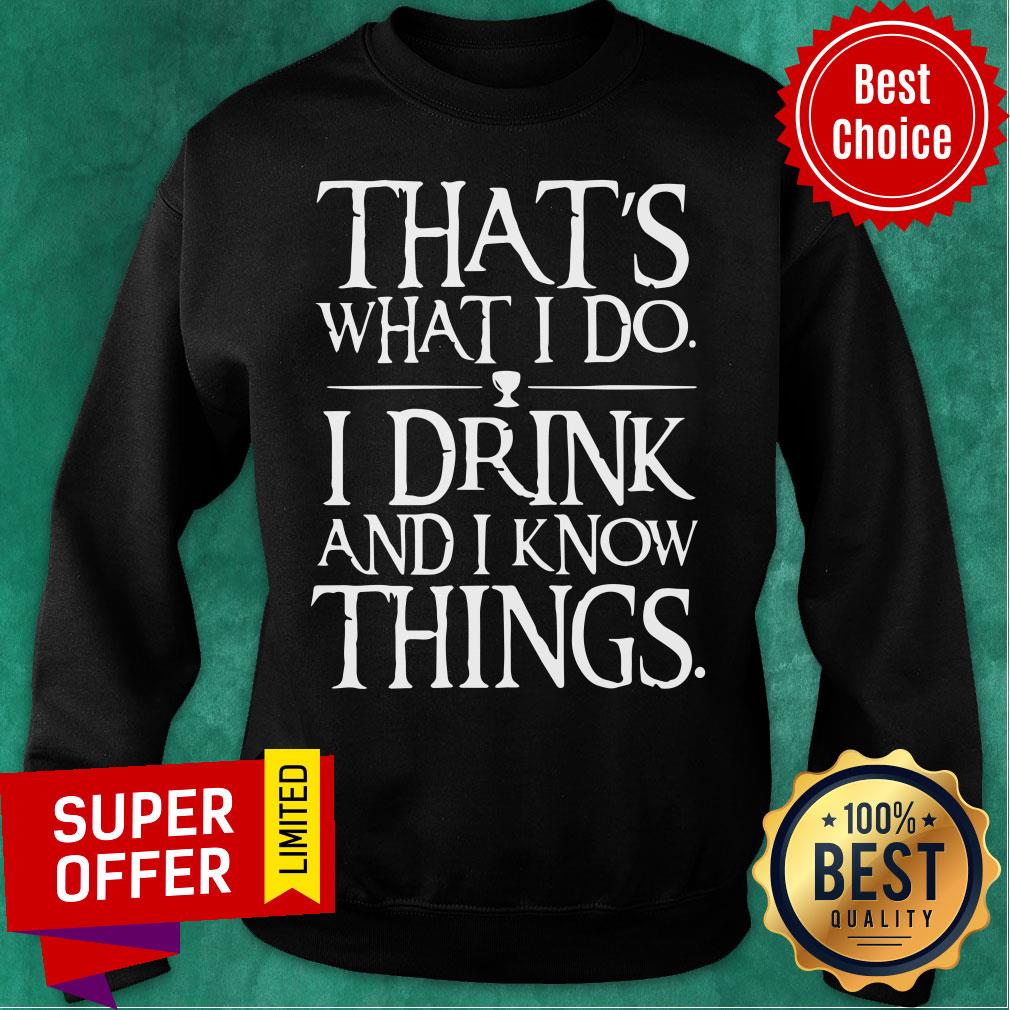 Hot That’s What I Do I Drink And I Know Things Shirt
