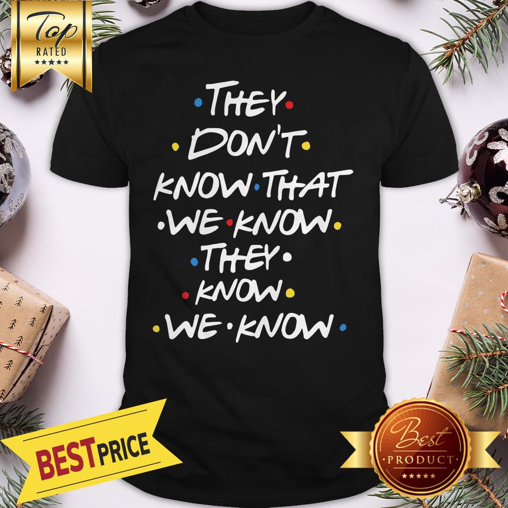 Hot They Don't Know That We Now Shirt