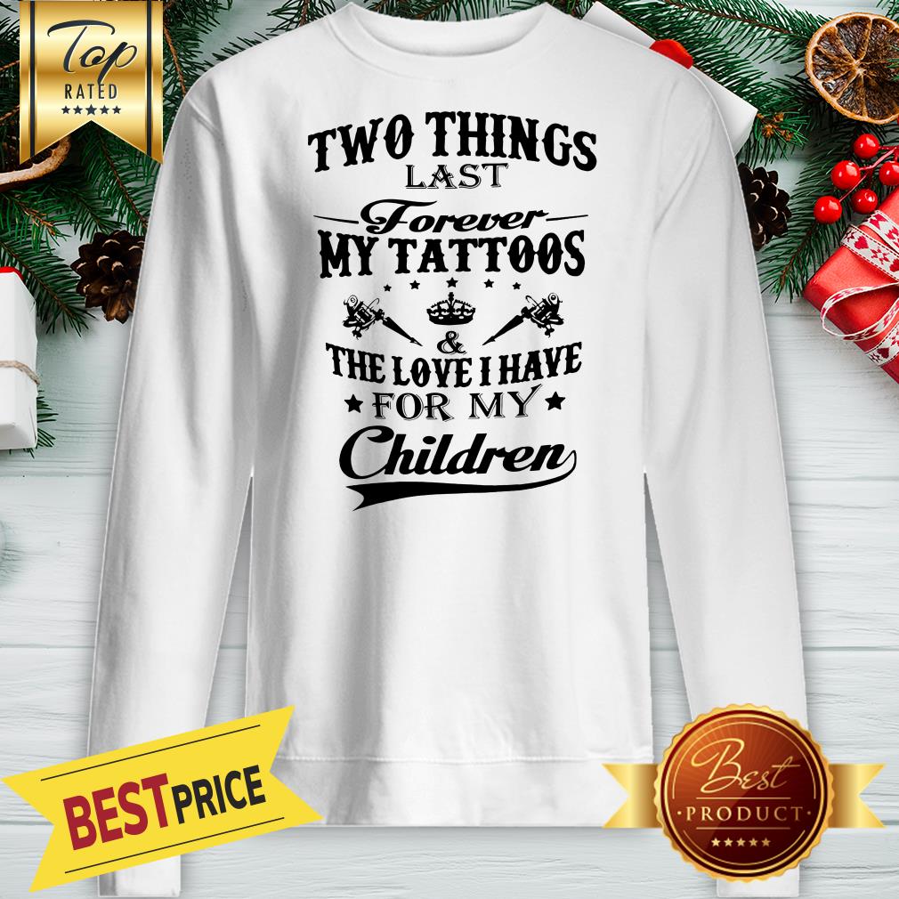 Hot Two Things Last Forever My Tattoos The Love I Have For My Children Shirt