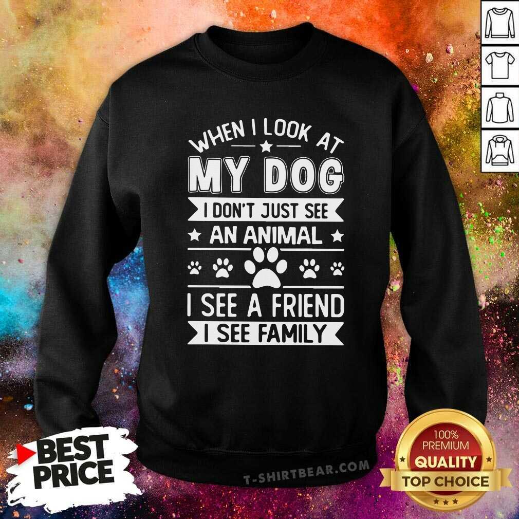 Hot When I Look At My Dog I See A Friend A Family Shirt