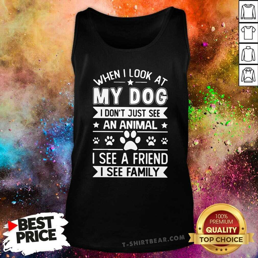 Hot When I Look At My Dog I See A Friend A Family Shirt