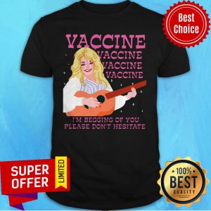 Nice I'm Begging Of You Please Don't Hesitate Vaccine Shirt