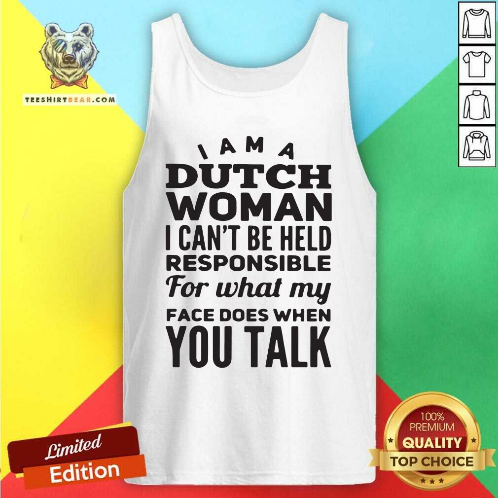 I Am A Dutch Woman Pesponsible 4 What My Face Does Shirt