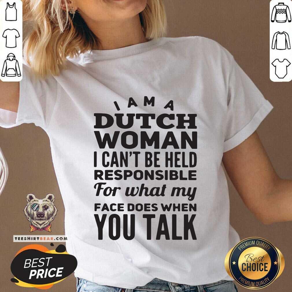 I Am A Dutch Woman Pesponsible 4 What My Face Does Shirt