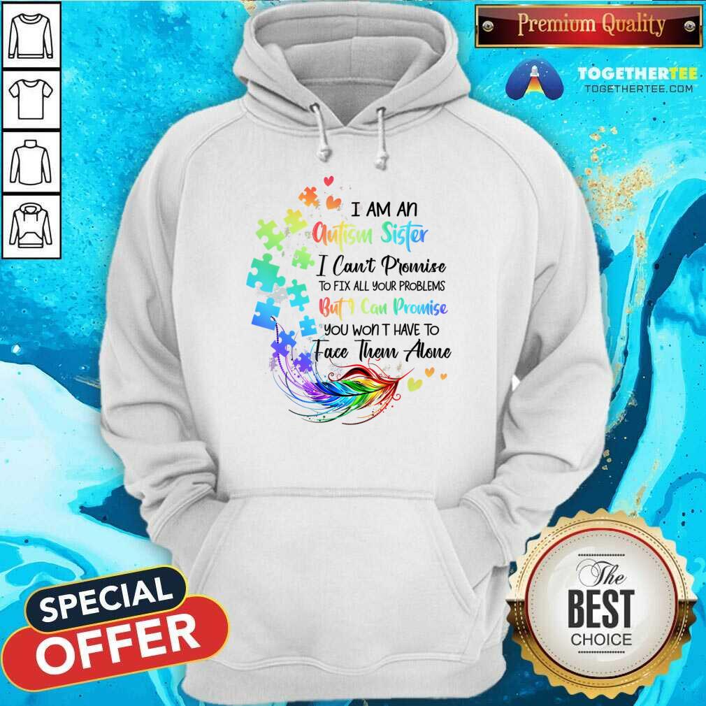 I Am An Autism Sister But I Can Promise Won't Have To Face Alone Shirt