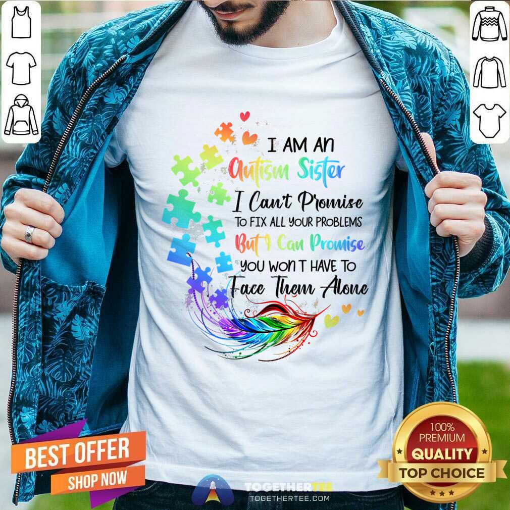 I Am An Autism Sister But I Can Promise Won't Have To Face Alone Shirt