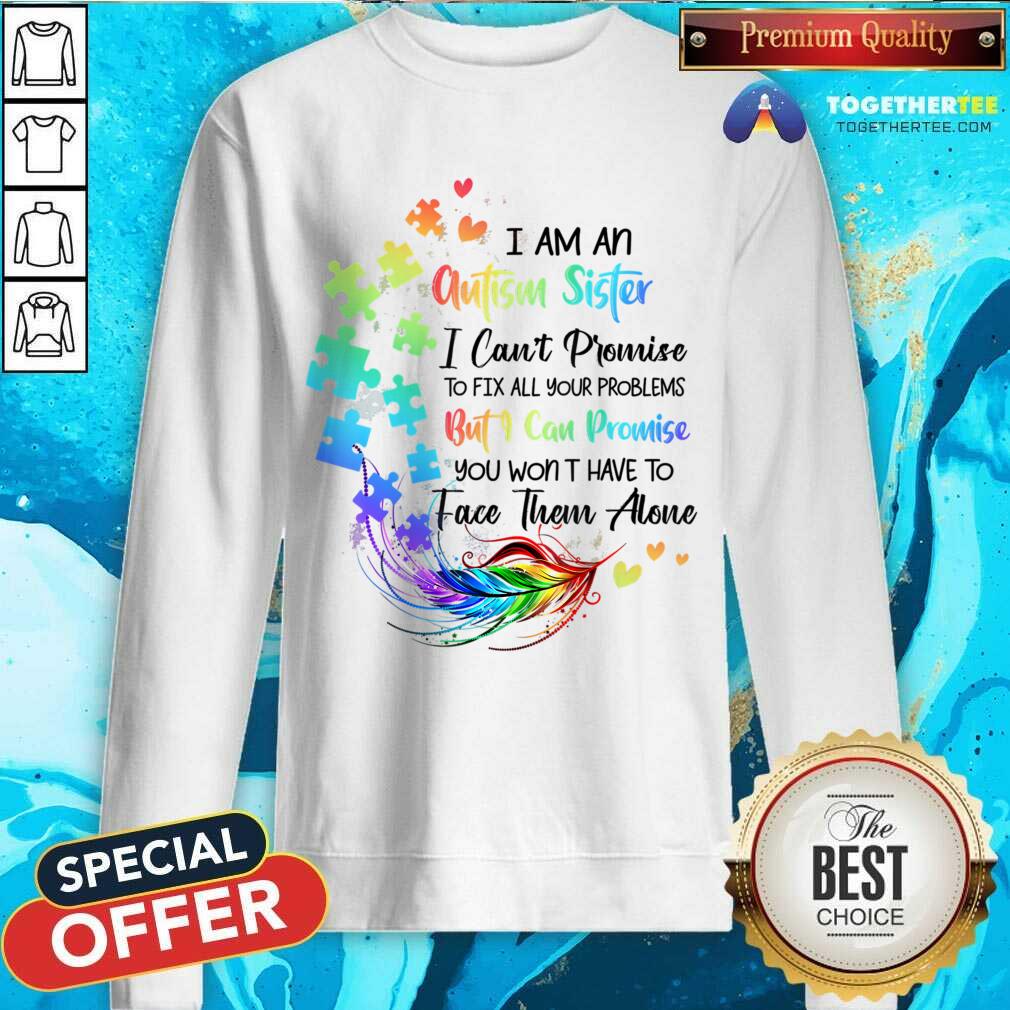 I Am An Autism Sister But I Can Promise Won't Have To Face Alone Shirt