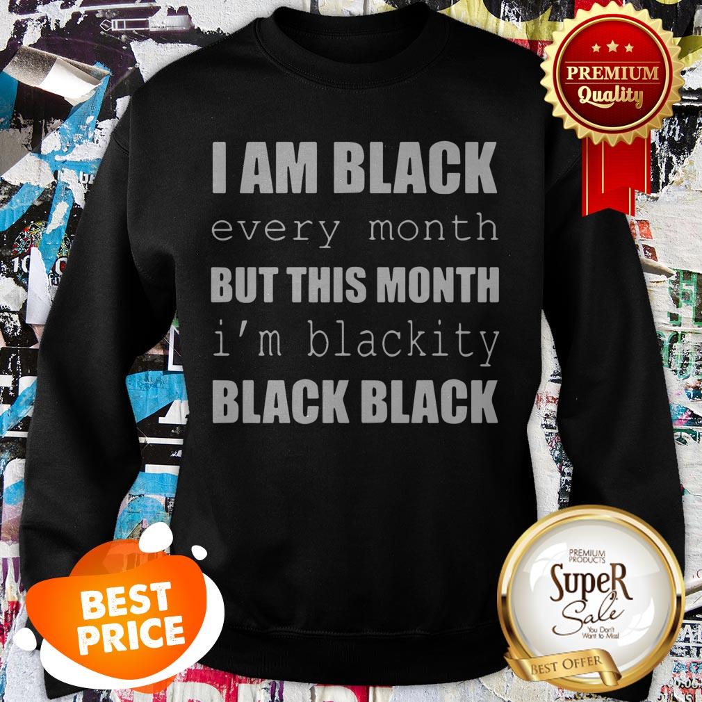 I Am Black Every Month But This Month I’m Blackity Black Black Shirt