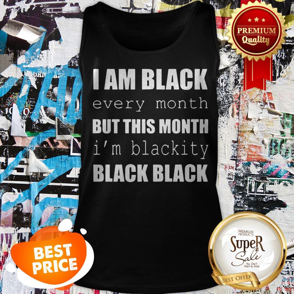 I Am Black Every Month But This Month I’m Blackity Black Black Shirt