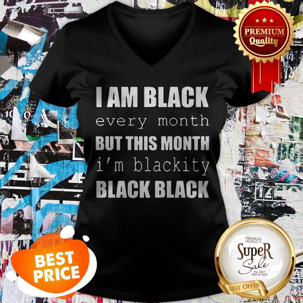 I Am Black Every Month But This Month I’m Blackity Black Black Shirt