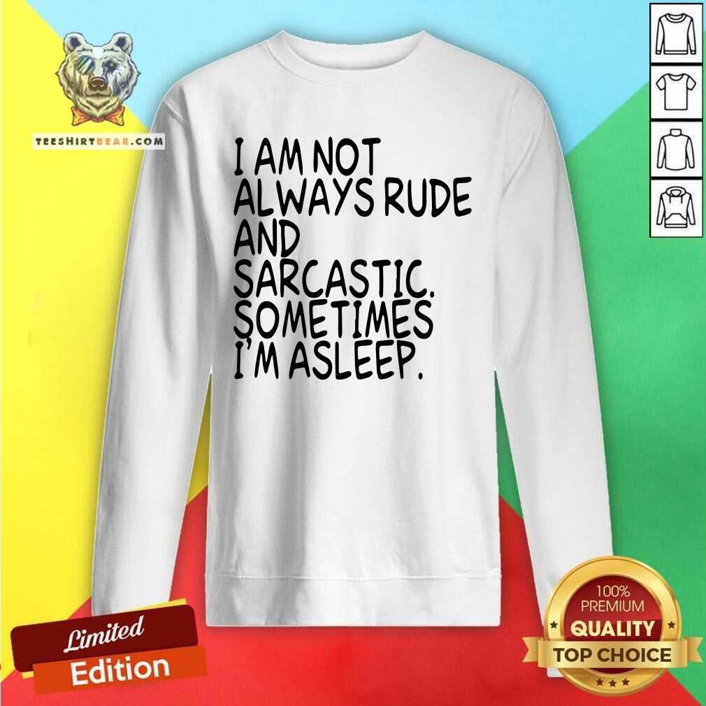 I Am Not Always Rude And Sarcastic Sometimes I Am Asleep Shirt