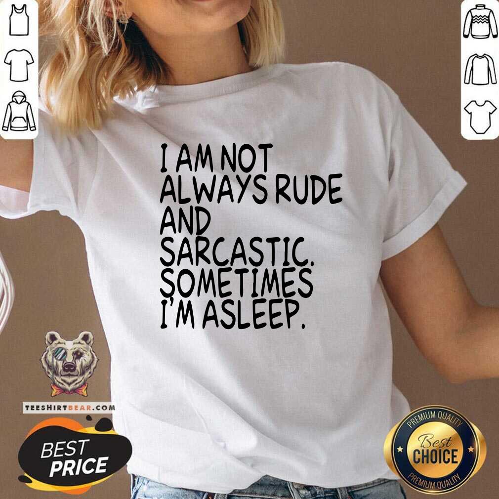 I Am Not Always Rude And Sarcastic Sometimes I Am Asleep Shirt