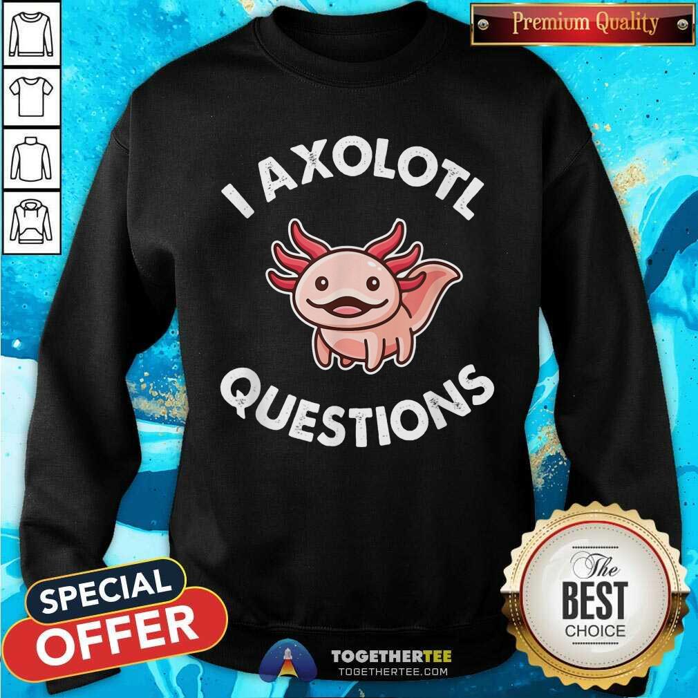 I Axolotl Question Shirt