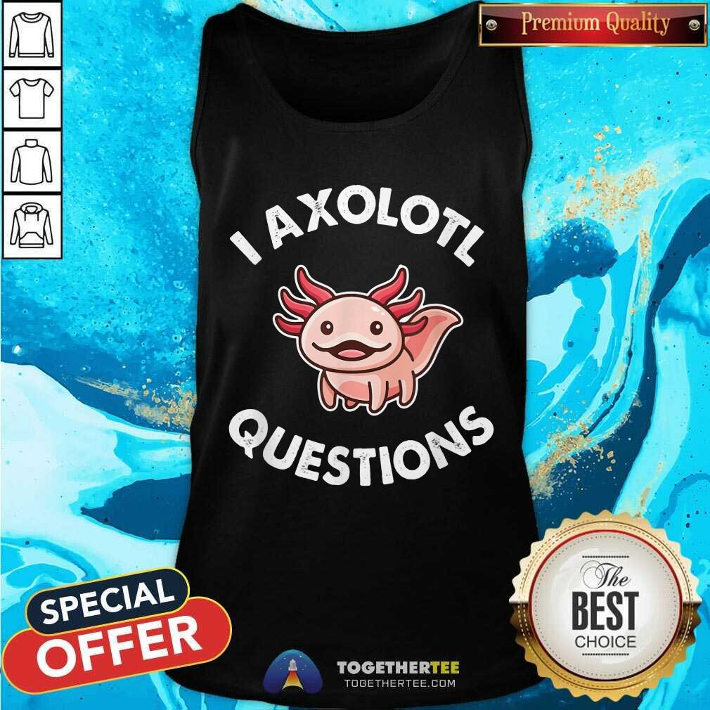 I Axolotl Question Shirt
