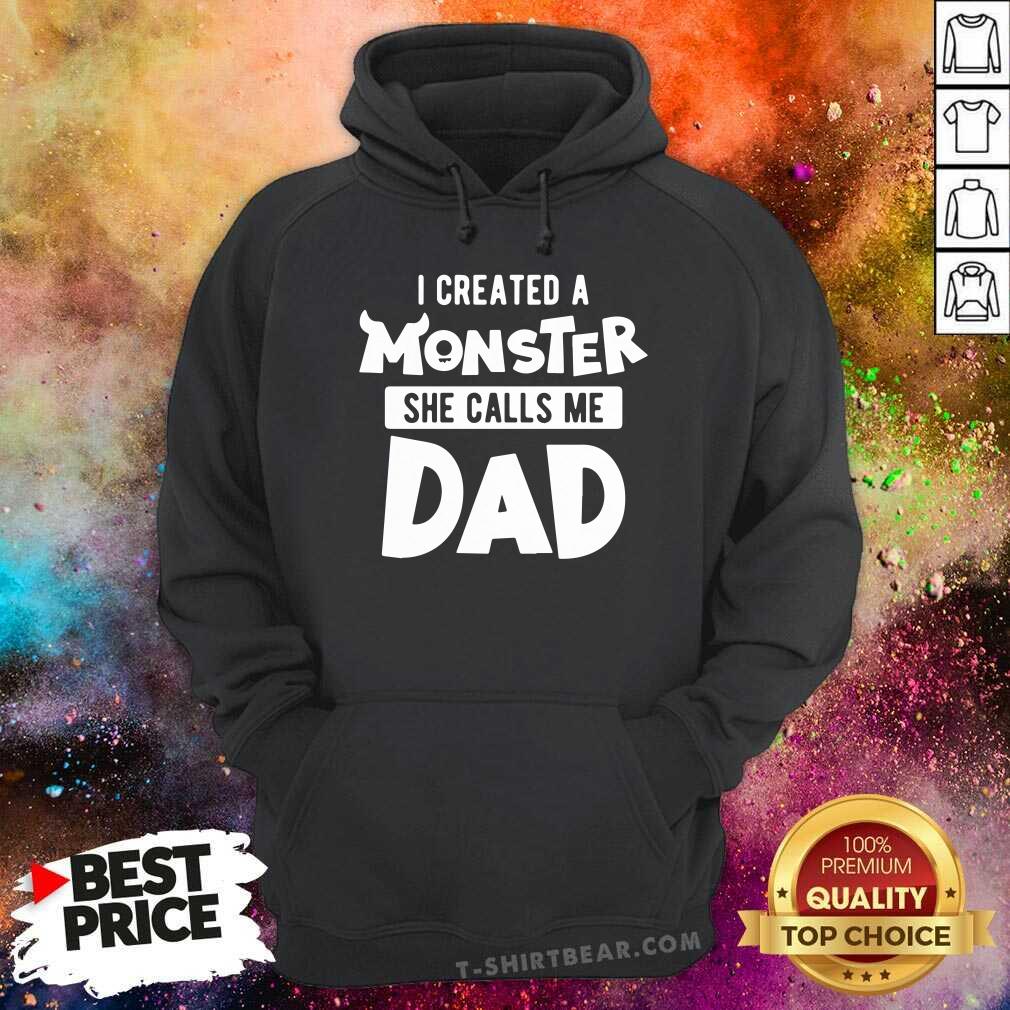 I Created A Monster She Calls Me Dad Shirt