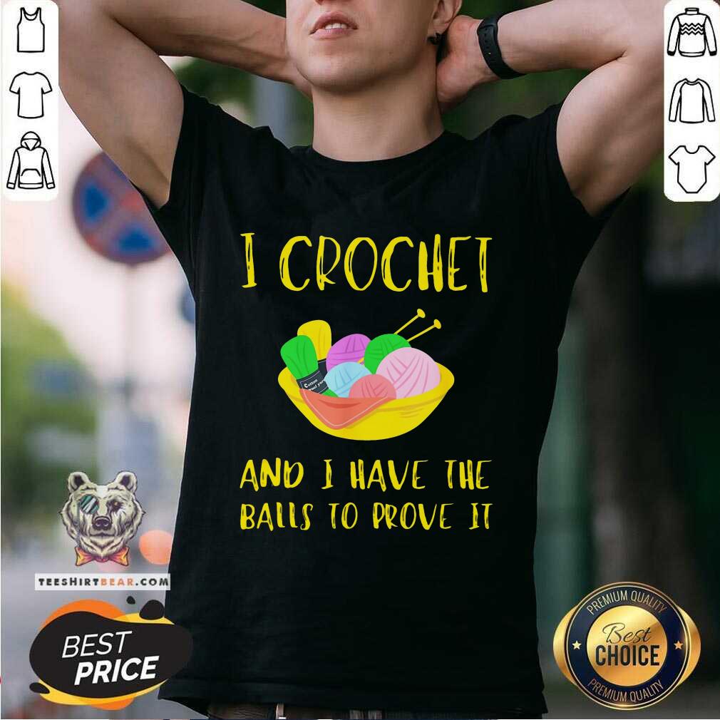 I Crochet And I Have The Balls To Prove It Shirt