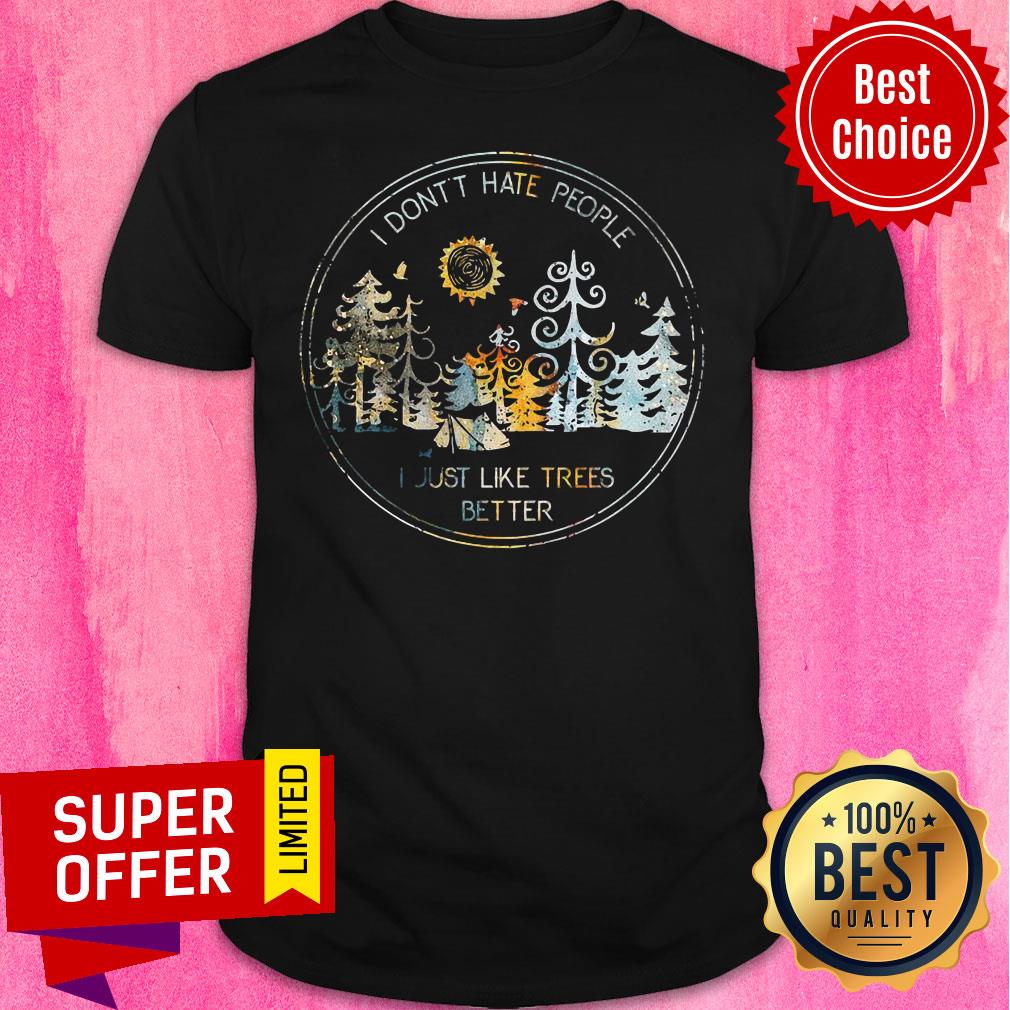 I Don't Hate People Just Like Trees Better Shirt