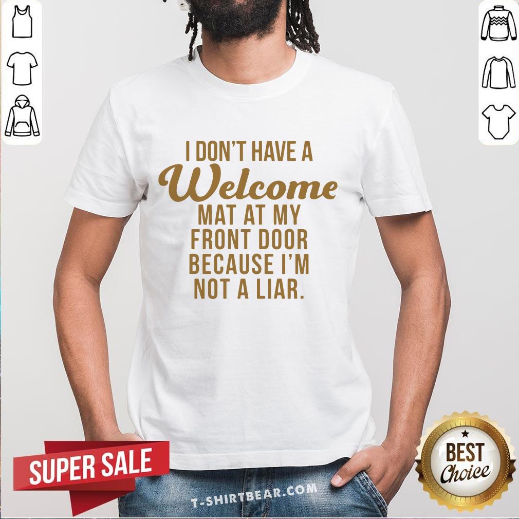 I Don’t Have A Welcome At At My Front Door Because I’m Not A Liar Shirt