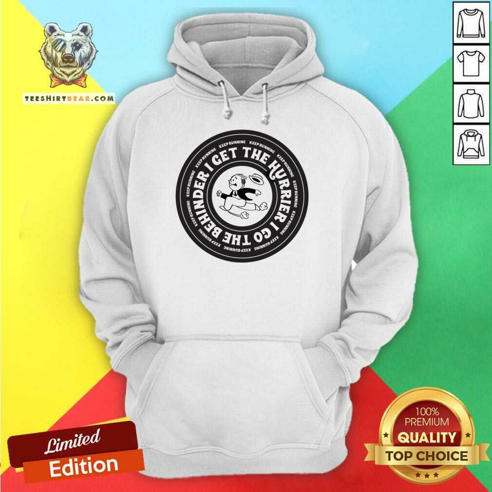 I Get The Hurrier I Go The Behinder Keep Running Shirt