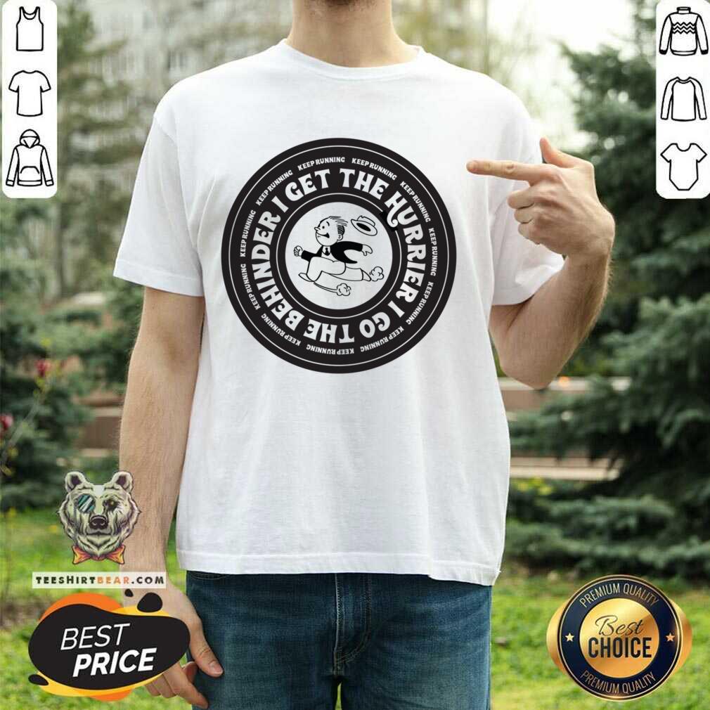 I Get The Hurrier I Go The Behinder Keep Running Shirt