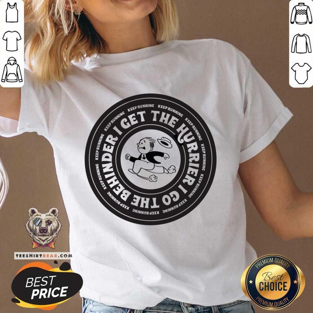 I Get The Hurrier I Go The Behinder Keep Running Shirt