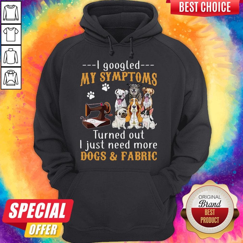 I Googled My Symptoms Turns Out I Just Need More Dogs And Fabric Shirt