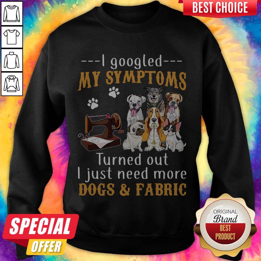 I Googled My Symptoms Turns Out I Just Need More Dogs And Fabric Shirt