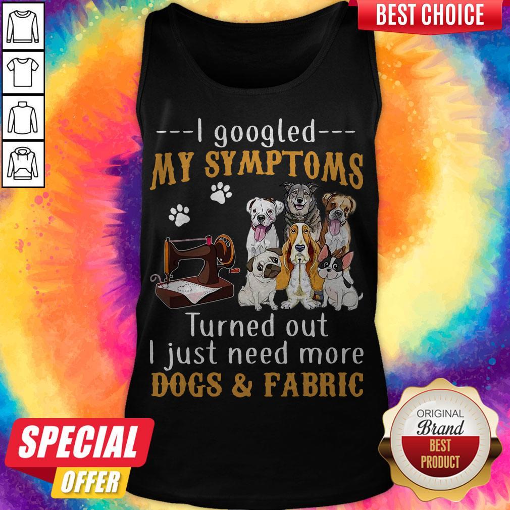 I Googled My Symptoms Turns Out I Just Need More Dogs And Fabric Shirt