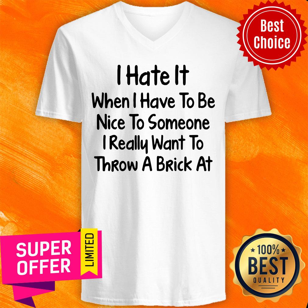 i-hate-it-when-i-have-to-be-nice-to-someone-i-really-want-to-throw-a-brick-at-v-neck.jpg