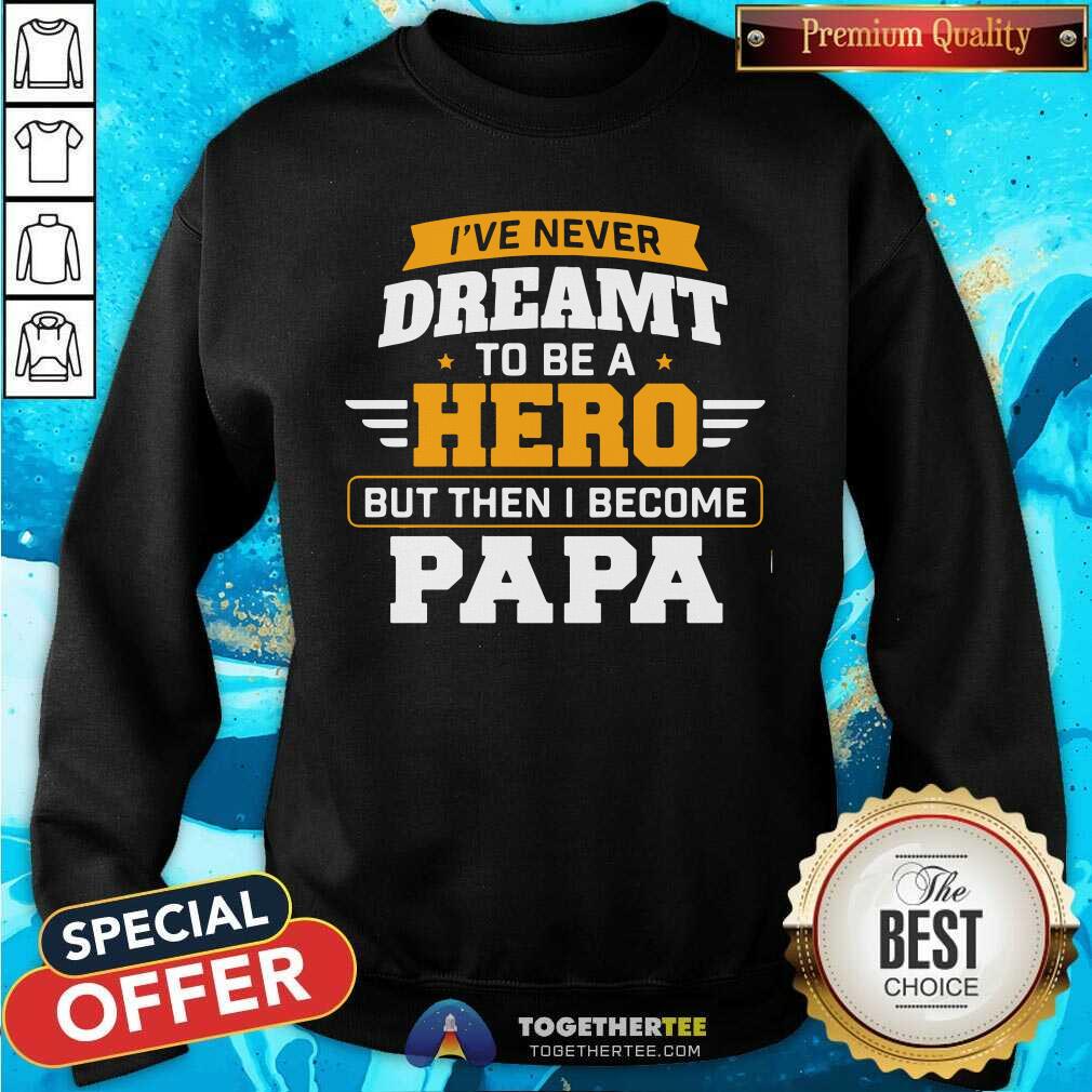 I Have Never Dreamt To Be A Hero But I Become Papa Shirt