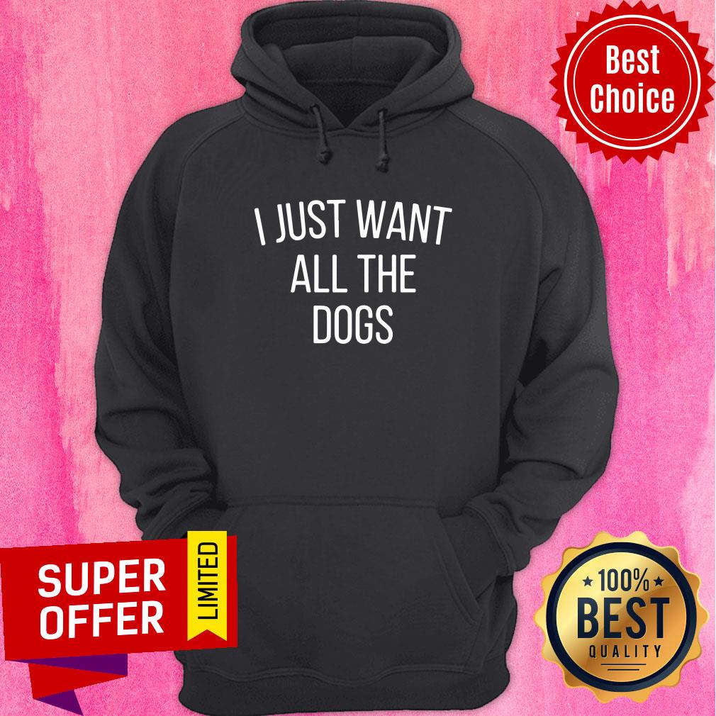 I Just Want All The Dogs Shirt