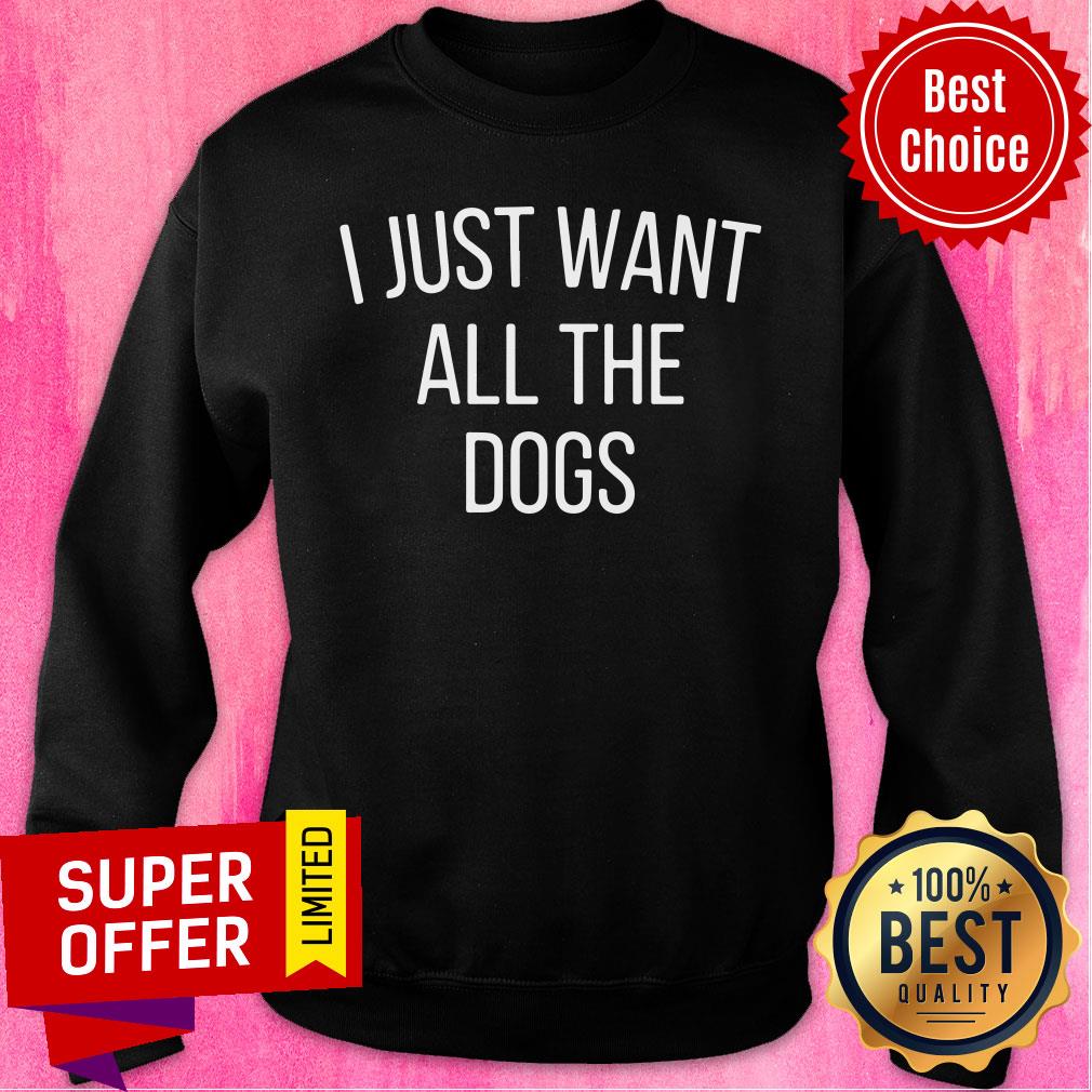 I Just Want All The Dogs Shirt