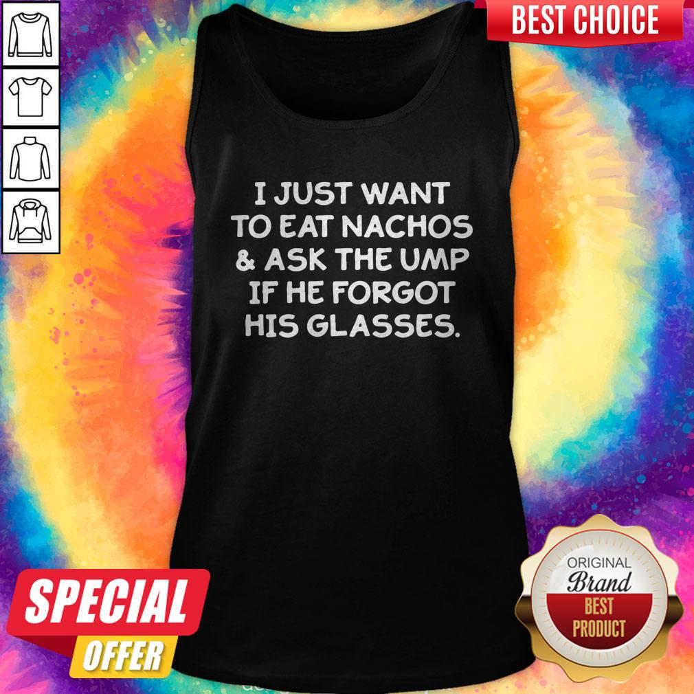 I Just Want To Eat Nachos And Ask The Ump If He Forgot His Glasses Shirt