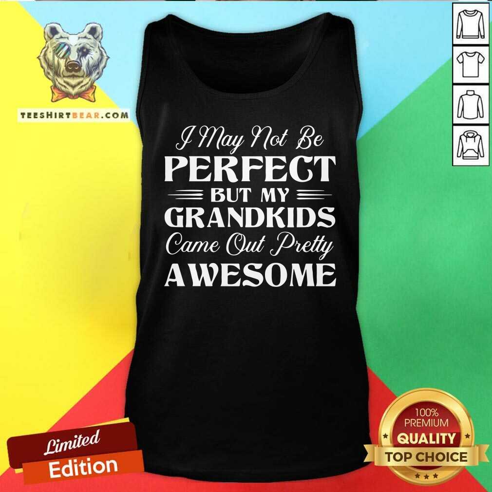 I May Not Be Perfect But My Grandkids Came Out Awesome Shirt
