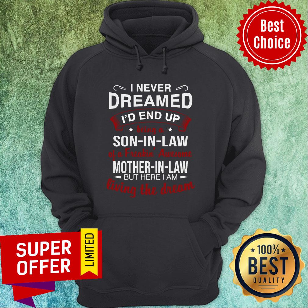 i-never-dreamed-id-end-up-being-a-son-in-law-a-freakin-awesome-mother-in-law-but-here-i-am-living-the-dream-hoodie.jpg