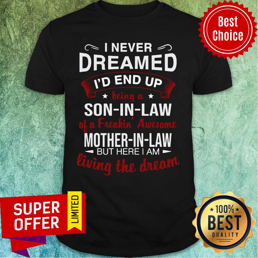 i-never-dreamed-id-end-up-being-a-son-in-law-a-freakin-awesome-mother-in-law-but-here-i-am-living-the-dream-shirt.jpg